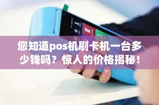 您知道pos机刷卡机一台多少钱吗？惊人的价格揭秘！