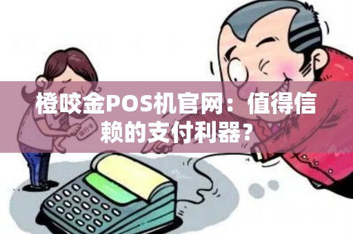 橙咬金POS机官网:值得信赖的支付利器? 橙咬金POS机官网:值得信赖的支付利器?