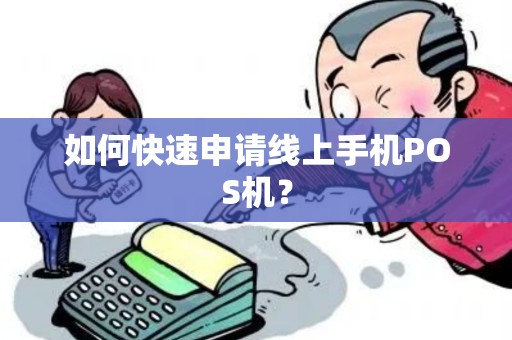 如何快速申请线上手机POS机? 如何快速申请线上手机POS机?