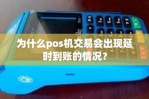 为什么pos机交易会出现延时到账的情况? 为什么pos机交易会出现延时到账的情况?