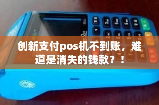 创新支付pos机不到账，难道是消失的钱款？！