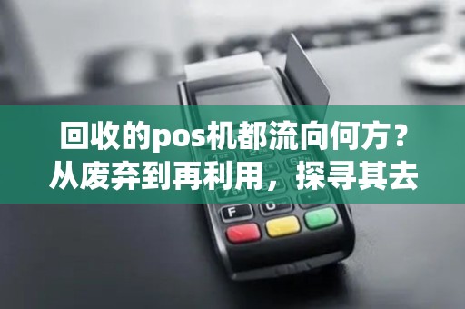 回收的pos机都流向何方？从废弃到再利用，探寻其去向！