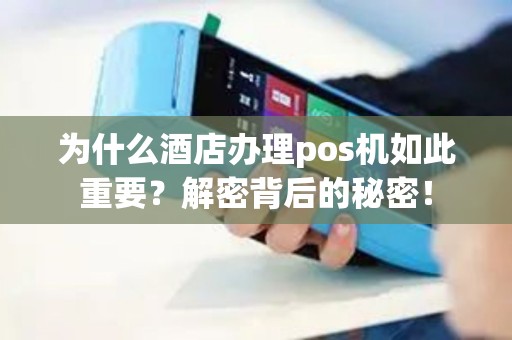 为什么酒店办理pos机如此重要?解密背后的秘密! 为什么酒店办理pos机如此重要?解密背后的秘密!