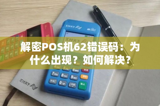 解密POS机62错误码:为什么出现?如何解决? 解密POS机62错误码:为什么出现?如何解决?