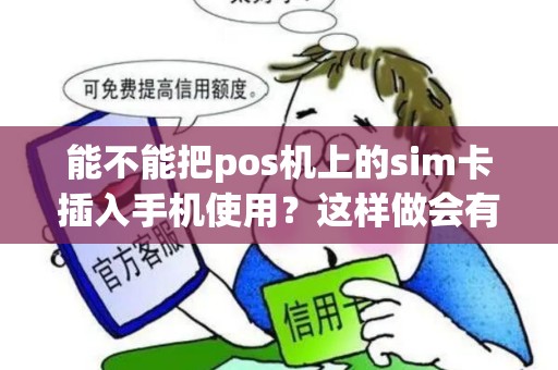 能不能把pos机上的sim卡插入手机使用?这样做会有什么影响? 能不能把pos机上的sim卡插入手机使用?这样做会有什么影响?