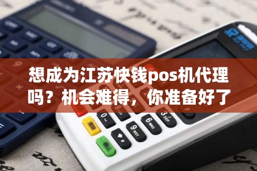 想成为江苏快钱pos机代理吗？机会难得，你准备好了吗？