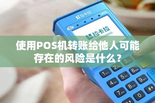 使用POS机转账给他人可能存在的风险是什么？