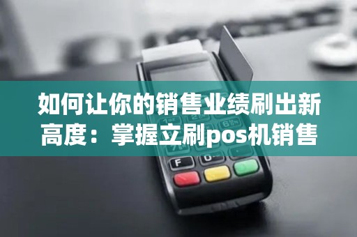 如何让你的销售业绩刷出新高度:掌握立刷pos机销售技巧! 如何让你的销售业绩刷出新高度:掌握立刷pos机销售技巧!