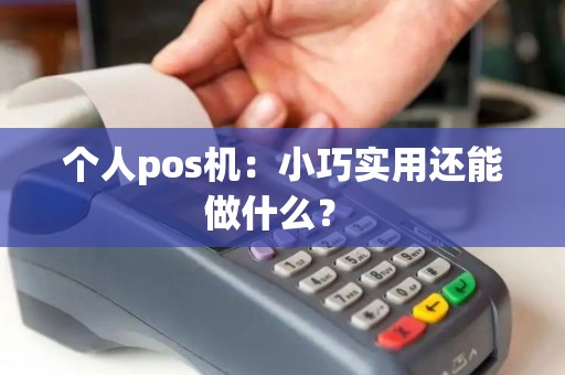 个人pos机：小巧实用还能做什么？ 
