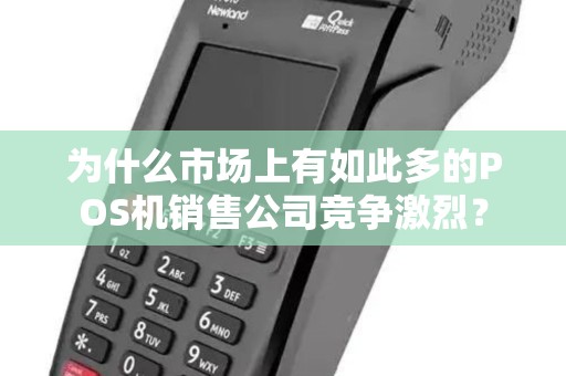 为什么市场上有如此多的POS机销售公司竞争激烈? 为什么市场上有如此多的POS机销售公司竞争激烈?