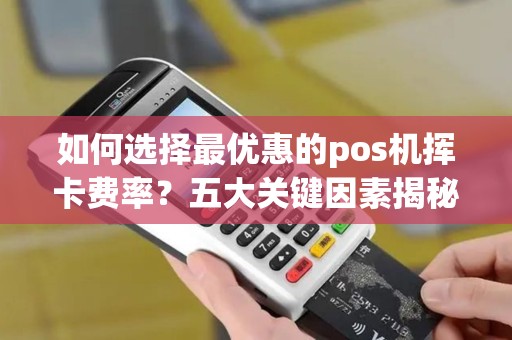 如何选择最优惠的pos机挥卡费率?五大关键因素揭秘! 如何选择最优惠的pos机挥卡费率?五大关键因素揭秘!