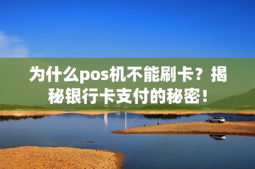 为什么pos机不能刷卡？揭秘银行卡支付的秘密！