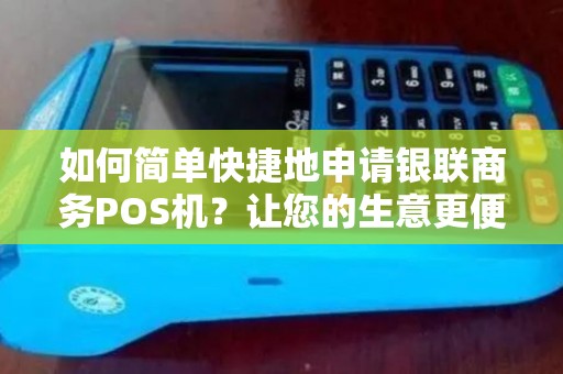 如何简单快捷地申请银联商务POS机？让您的生意更便利！