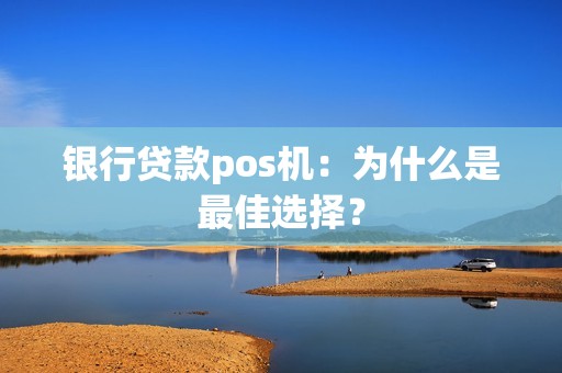 银行贷款pos机：为什么是最佳选择？