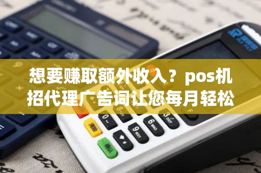 想要赚取额外收入？pos机招代理广告词让您每月轻松赚取！