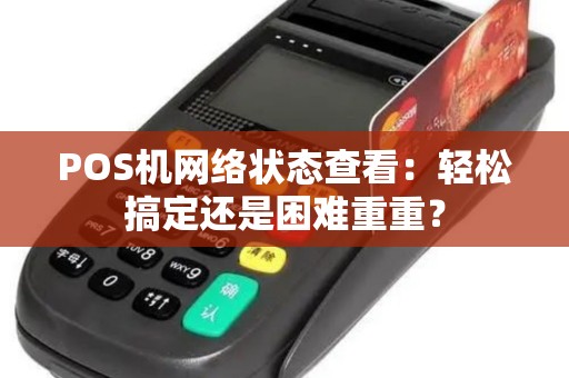 POS机网络状态查看：轻松搞定还是困难重重？
