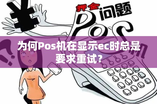 为何Pos机在显示ec时总是要求重试? 为何Pos机在显示ec时总是要求重试?