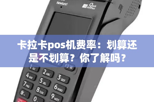 卡拉卡pos机费率：划算还是不划算？你了解吗？