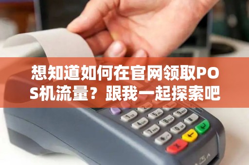 想知道如何在官网领取POS机流量？跟我一起探索吧！