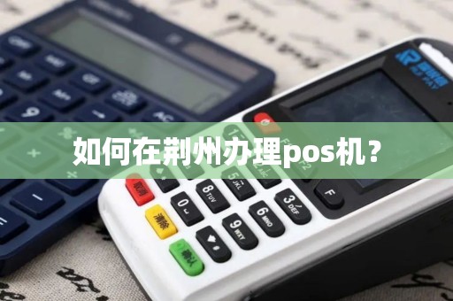 如何在荆州办理pos机？