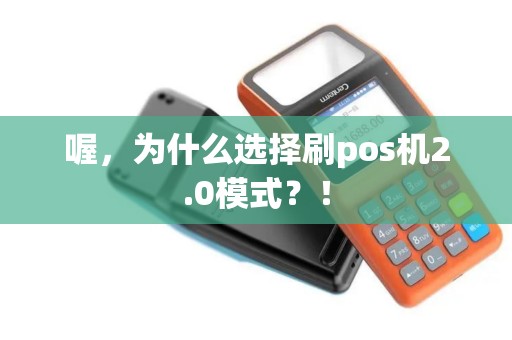 喔,为什么选择刷pos机2.0模式?! 喔,为什么选择刷pos机2.0模式?!