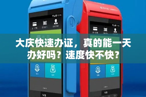 大庆快速办证，真的能一天办好吗？速度快不快？