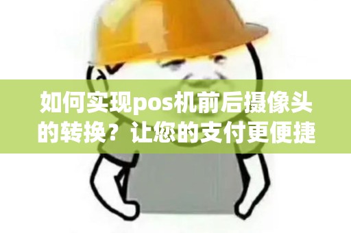 如何实现pos机前后摄像头的转换?让您的支付更便捷! 如何实现pos机前后摄像头的转换?让您的支付更便捷!