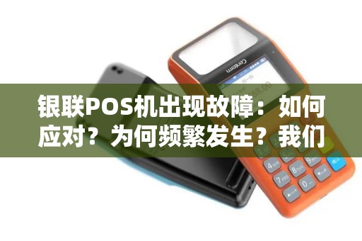 银联POS机出现故障：如何应对？为何频繁发生？我们应该担心吗？
