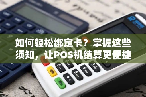如何轻松绑定卡?掌握这些须知,让POS机结算更便捷! 如何轻松绑定卡?掌握这些须知,让POS机结算更便捷!