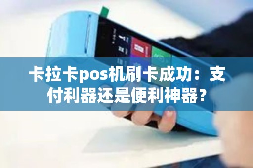 卡拉卡pos机刷卡成功:支付利器还是便利神器? 卡拉卡pos机刷卡成功:支付利器还是便利神器?