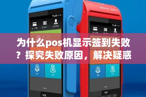 为什么pos机显示签到失败?探究失败原因,解决疑惑! 为什么pos机显示签到失败?探究失败原因,解决疑惑!