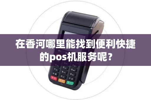 在香河哪里能找到便利快捷的pos机服务呢？
