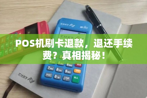 POS机刷卡退款,退还手续费?真相揭秘! POS机刷卡退款,退还手续费?真相揭秘!