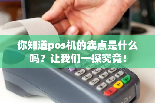 你知道pos机的卖点是什么吗?让我们一探究竟! 你知道pos机的卖点是什么吗?让我们一探究竟!
