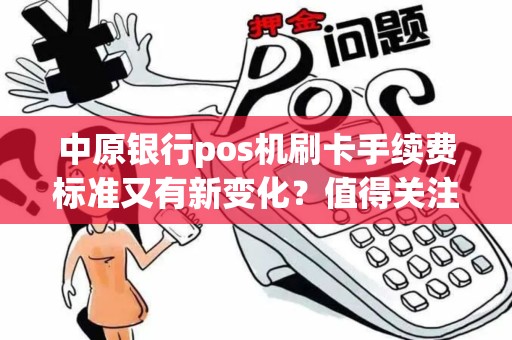 中原银行pos机刷卡手续费标准又有新变化？值得关注！