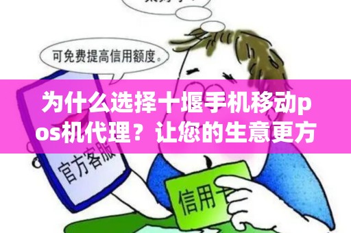 为什么选择十堰手机移动pos机代理？让您的生意更方便！