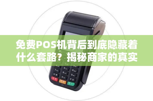免费POS机背后到底隐藏着什么套路？揭秘商家的真实动机！