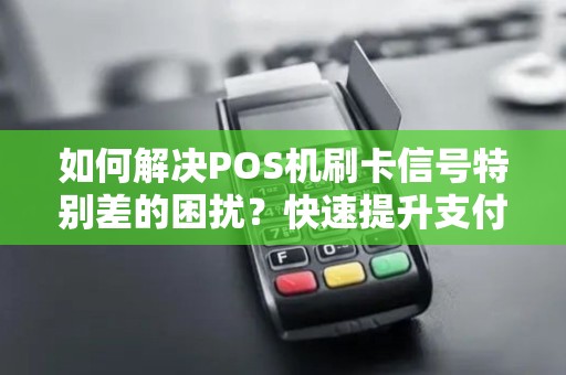 如何解决POS机刷卡信号特别差的困扰?快速提升支付效率! 如何解决POS机刷卡信号特别差的困扰?快速提升支付效率!