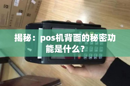 揭秘:pos机背面的秘密功能是什么? 揭秘:pos机背面的秘密功能是什么?