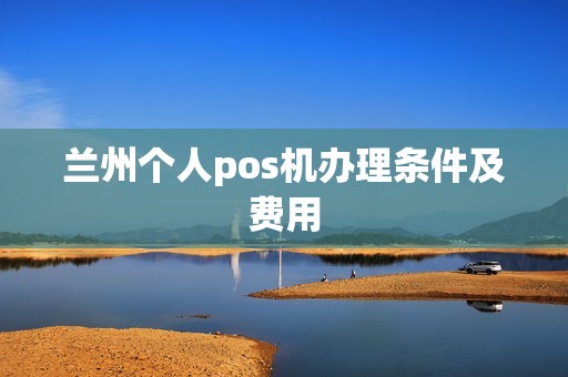 兰州个人pos机办理条件及费用