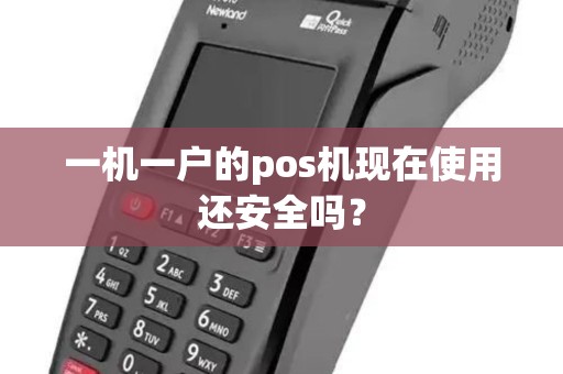 一机一户的pos机现在使用还安全吗? 一机一户的pos机现在使用还安全吗?