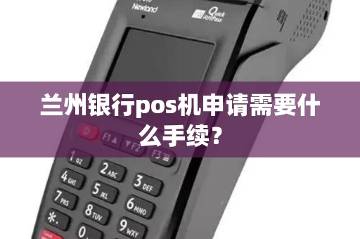 兰州银行pos机申请需要什么手续? 兰州银行pos机申请需要什么手续?