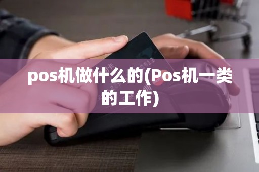 pos机做什么的(Pos机一类的工作) pos机做什么的(Pos机一类的工作)