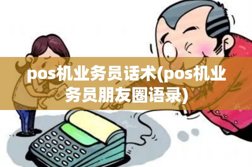 pos机业务员话术(pos机业务员朋友圈语录) pos机业务员话术(pos机业务员朋友圈语录)