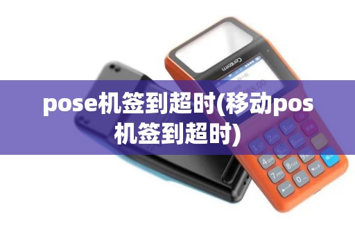 pose机签到超时(移动pos机签到超时) pose机签到超时(移动pos机签到超时)