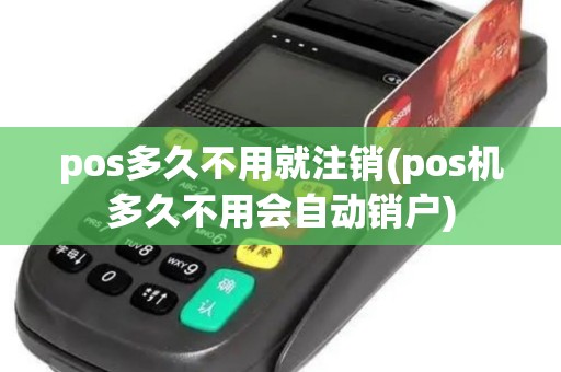 pos多久不用就注销(pos机多久不用会自动销户) pos多久不用就注销(pos机多久不用会自动销户)