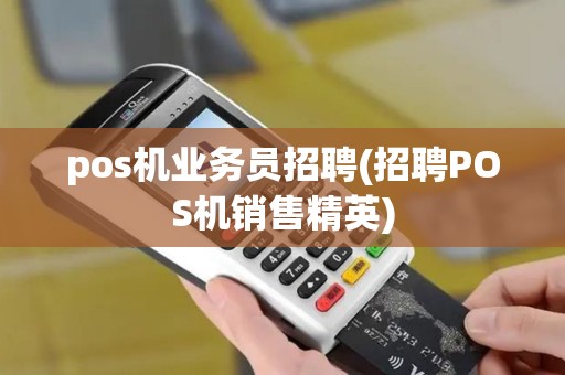 pos机业务员招聘(招聘POS机销售精英) pos机业务员招聘(招聘POS机销售精英)