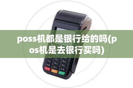 poss机都是银行给的吗(pos机是去银行买吗)
