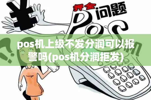 pos机上级不发分润可以报警吗(pos机分润拒发) pos机上级不发分润可以报警吗(pos机分润拒发)