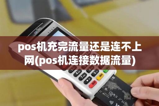 pos机充完流量还是连不上网(pos机连接数据流量)